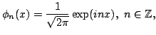$\displaystyle \phi _n(x)=\frac1{\sqrt{2\pi}}\exp(inx),\ n\in\bbZ,$