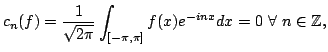 $\displaystyle c_n(f)=\frac1{\sqrt{2\pi}}\int_{[-\pi,\pi]} f(x)e^{-inx}dx=0\ \forall\ n\in\bbZ,$