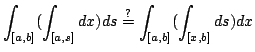 $\displaystyle \int_{[a,b]}(\int_{[a,s]}dx)ds\overset{?}= \int_{[a,b]}(\int_{[x,b]}ds)dx$