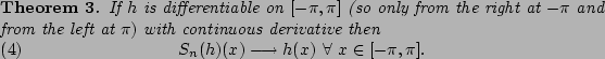 \begin{theorem}
If $h$\ is differentiable on
$[-\pi,\pi]$\ (so only from the ri...
...(h)(x)\longrightarrow h(x)\ \forall\ x\in[-\pi,\pi].
\end{equation}\end{theorem}