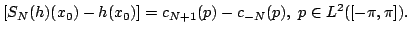$\displaystyle [S_N(h)(x_0)-h(x_0)]=c_{N+1}(p)-c_{-N}(p),\ p\in L^2([-\pi,\pi]).$