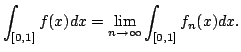 $\displaystyle \int_{[0,1]}f(x)dx=\lim_{n\to\infty}\int_{[0,1]} f_n(x)dx.$