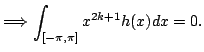 $\displaystyle \Longrightarrow \int_{[-\pi,\pi]} x^{2k+1}h(x)dx=0.$