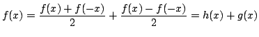 $\displaystyle f(x)=\frac{f(x)+f(-x)}2+\frac{f(x)-f(-x)}2=h(x)+g(x)
$