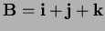 $\bf B=i+j+k$