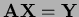$ { \bf A}{\bf X}={\bf Y}$