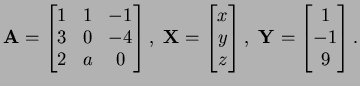 $\displaystyle {\bf A}=\left[\begin{matrix}1&1&-1\\  3&0&-4\\  2&a&0\end{matrix}...
...d{matrix}\right],\ {\bf Y}=\left[\begin{matrix}1\\  -1\\  9\end{matrix}\right].$