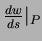$ \frac{d w}{ds} \vert _P$