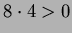 $ 8\cdot 4>0$