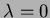 $ \lambda =0$
