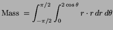 $\displaystyle \hbox{Mass } = \int^{\pi /2}_{- \pi /2} \int^{2 \cos \theta}_0 r
\cdot r \, dr \, d \theta
$