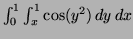 $ \int^1_0 \int^1_x \cos (y^2) \, dy \, dx$