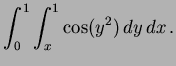 $\displaystyle \int^1_0 \int^1_x \cos (y^2) \, dy \, dx \, .
$