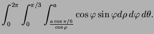 $\displaystyle \int_0^{2\pi}\int_0^{\pi/3}\int_{\frac{a\cos\pi/6}{\cos\varphi}}^a \cos\varphi \sin\varphi d\rho \,d\varphi \,d\theta.$