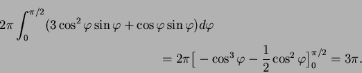 \begin{multline*}
2\pi\int_0^{\pi/2}(3\cos^2\varphi\sin\varphi+\cos\varphi \sin\...
...\big[-\cos^3\varphi -\frac12\cos^2\varphi \big]_0^{\pi/2}
=3\pi.
\end{multline*}