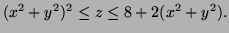 $ (x^2+y^2)^2\le z\le 8+2(x^2+y^2).$