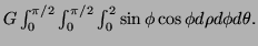 $ G\int_0^{\pi/2}\int_0^{\pi/2}\int_0^2\sin\phi\cos\phi d\rho d\phi
d\theta.$