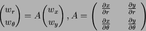 \begin{eqnarray*}
{w_r \choose w_{\theta}} = A {w_x \choose w_y} \, ,
A= \left(...
...} \quad & \frac{\partial y}{\partial \theta}
\end{array}\right)
\end{eqnarray*}
