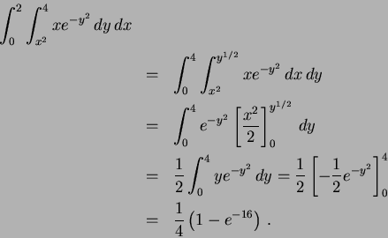 \begin{eqnarray*}
\int^2_0 \int^4_{x^2} x e^{-y^2} \, dy \, dx \\
&=& \int^4_0...
...^2} \right]^4_0 \\
&=& \frac{1}{4} \left( 1-e^{-16} \right)\, .
\end{eqnarray*}