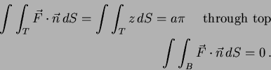 \begin{eqnarray*}
\int\int_T \vec{F} \cdot \vec{n} \, dS = \int\int_T z \, dS =...
...through top} \\
\int\int_B \vec{F} \cdot \vec{n} \, dS =0 \, .
\end{eqnarray*}