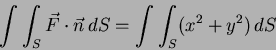 \begin{displaymath}
\int\int_S \vec{F} \cdot \vec{n} \, dS = \int\int_S (x^2+y^2) \, dS
\end{displaymath}