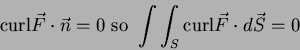 \begin{displaymath}
{\rm curl} \vec{F} \cdot \vec{n} = 0 \hbox{ so } \int\int_S {\rm curl}
\vec{F} \cdot d \vec{S} =0
\end{displaymath}