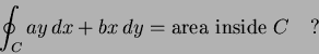 \begin{displaymath}
\oint_C ay \, dx + bx \, dy = \hbox{area inside } C \quad ?
\end{displaymath}