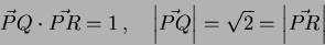 \begin{displaymath}
\vec{P}Q \cdot \vec{PR} = 1 \, , \quad \left\vert \vec{PQ} \right\vert
= \sqrt{2} = \left\vert \vec{PR} \right\vert
\end{displaymath}