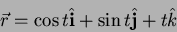 \begin{displaymath}
\vec{r} = \cos t \hat{{\bf i}} + \sin t \hat{\bf j} + t \hat{k}
\end{displaymath}