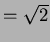 $= \sqrt{2}$