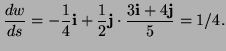 $\displaystyle \frac{dw}{ds}={-\frac14{\bf i}+\frac12{\bf j}}\cdot\frac{3{\bf i}+4{\bf j}}{5}=1/4.
$