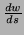 $ \frac{dw}{ds}$