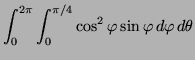 $\displaystyle \int^{2 \pi}_0 \int^{\pi /4}_0 \cos^2 \varphi \sin
\varphi \, d \varphi \, d \theta$