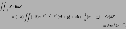 \begin{multline*}
\iint_S{\bf F}\cdot{\bf\hat n}dS\\
=(-k)\iint (-2)e^{-x^2-y^2...
...dot\frac1a(x{\bf i}+y{\bf j}+z{\bf k})dS\\
=8\pi a^3 ke^{-a^2}.
\end{multline*}