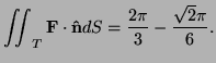 $\displaystyle \iint_{T}{\bf F}\cdot{\bf\hat n}dS=\frac{2\pi}3-\frac{\sqrt2\pi}6.$