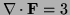 $ \nabla\cdot{\bf F}=3$