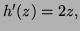 $ h'(z)=2z,$