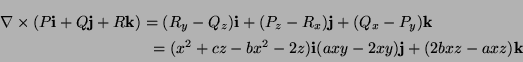 \begin{multline*}
{\bf\nabla}\times (P{\bf i}+Q{\bf j}+R {\bf k})=(R_y-Q_z){\bf ...
...k}\\
=(x^2+cz-bx^2-2z){\bf i}(axy-2xy){\bf j}+(2bxz-axz){\bf k}
\end{multline*}