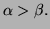 $ \alpha >\beta.$