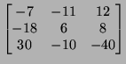 $\displaystyle \left[\begin{matrix}-7 & -11 & 12\\  -18 & 6 &8 \\  30 &-10 &-40
\end{matrix}\right]
$