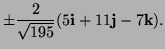 $\displaystyle \pm\frac{2}{\sqrt{195}}(5{\bf i}+11{\bf j}-7{\bf k}).$