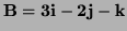 $ \bf B=3\bf i-2\bf j-\bf k$