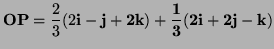 $\displaystyle {\bf OP}=\frac23(2\bf i-\bf j+2\bf k)+\frac13(2{\bf i}+2{\bf j}-{\bf k})$