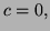 $ c=0,$