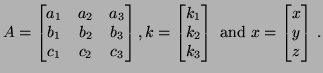 $\displaystyle A=\left[\begin{matrix}a_1 &a_2 &a_3\\  b_1&b_2&b_3\\  c_1&c_2&c_3...
...\right] \hbox{ and }
x= \left[\begin{matrix}x\\  y\\  z\end{matrix}\right]\, .
$