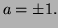 $ a=\pm1.$