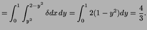 $\displaystyle =\int_0^1\int_{y^2}^{2-y^2}\delta dx\,dy=\int_0^12(1-y^2)dy=\frac43.$