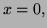 $ x=0,$