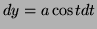 $ dy=a\cos t dt$
