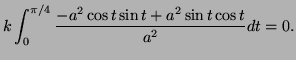$\displaystyle k\int_0^{\pi/4} \frac{-a^2\cos t\sin t+a^2\sin t\cos t}{a^2}dt=0.
$
